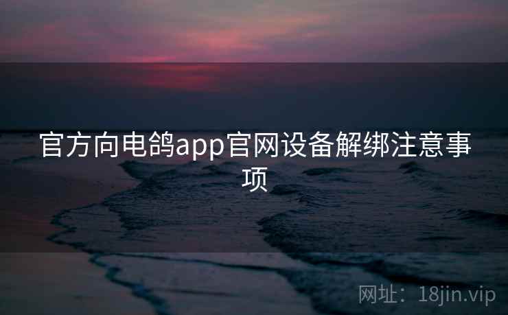 官方向电鸽app官网设备解绑注意事项