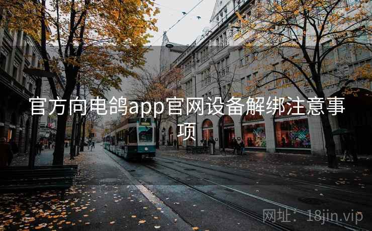 官方向电鸽app官网设备解绑注意事项 官方向电鸽app官网设备解绑注意事项