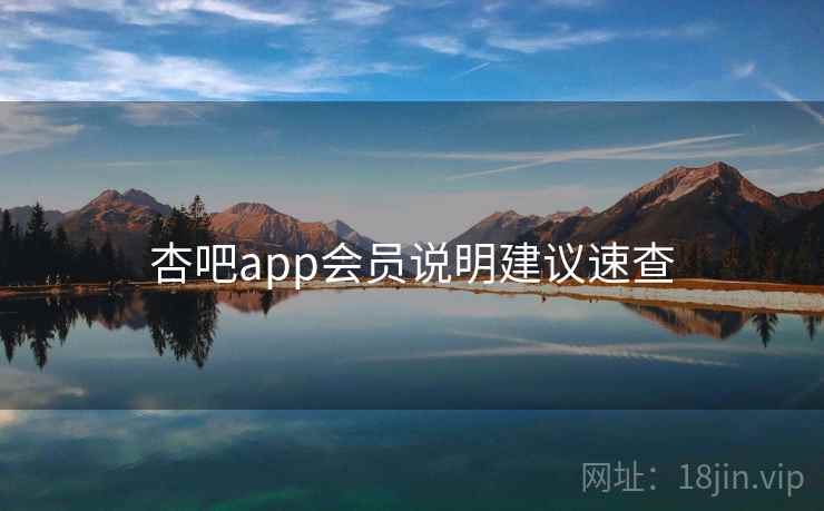 杏吧app会员说明建议速查 杏吧app会员说明建议速查