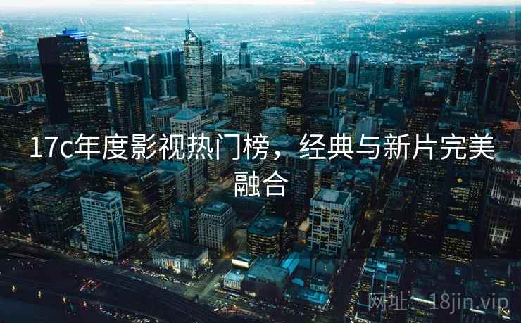 17c年度影视热门榜，经典与新片完美融合