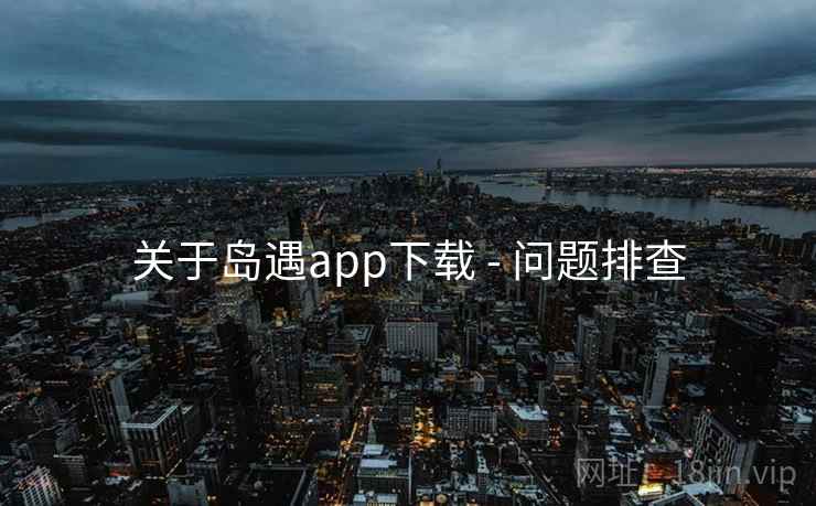 关于岛遇app下载 - 问题排查