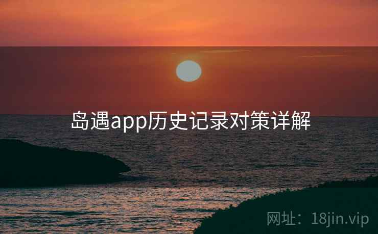 岛遇app历史记录对策详解