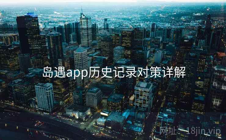 岛遇app历史记录对策详解 岛遇app历史记录对策详解