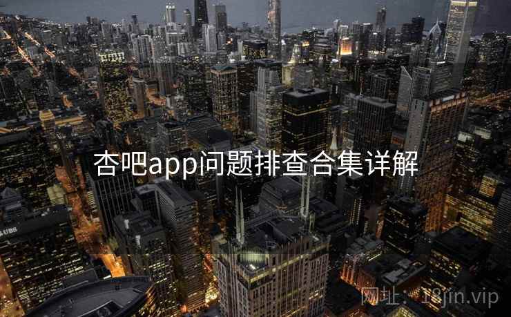 杏吧app问题排查合集详解