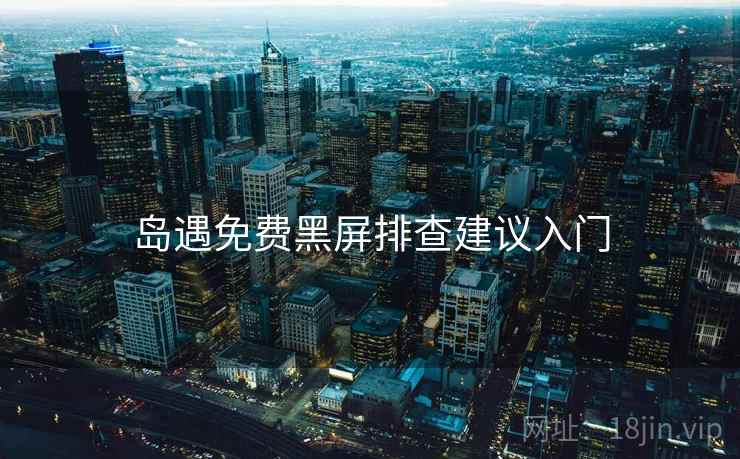 岛遇免费黑屏排查建议入门