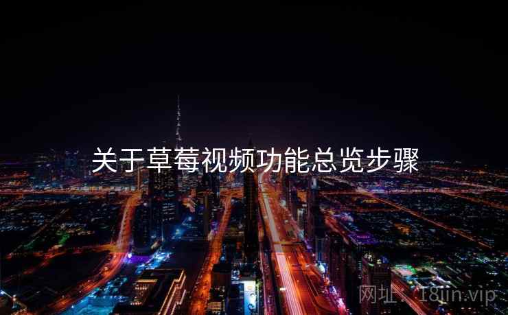 关于草莓视频功能总览步骤 关于草莓视频功能总览步骤